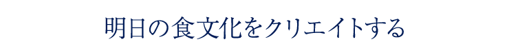 明日の食文化をクリエイトする