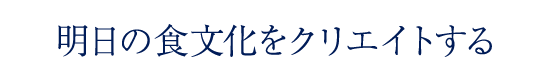 明日の食文化をクリエイトする