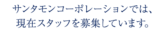 サンタモンコーポレーションでは、現在スタッフを募集しています。